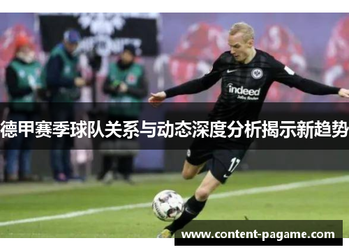 德甲赛季球队关系与动态深度分析揭示新趋势 德甲赛季球队关系与动态深度分析揭示新趋势
