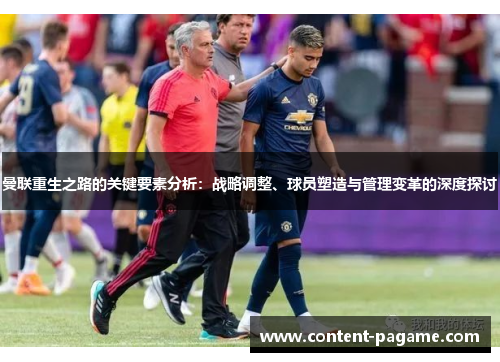 曼联重生之路的关键要素分析:战略调整、球员塑造与管理变革的深度探讨 曼联重生之路的关键要素分析:战略调整、球员塑造与管理变革的深度探讨