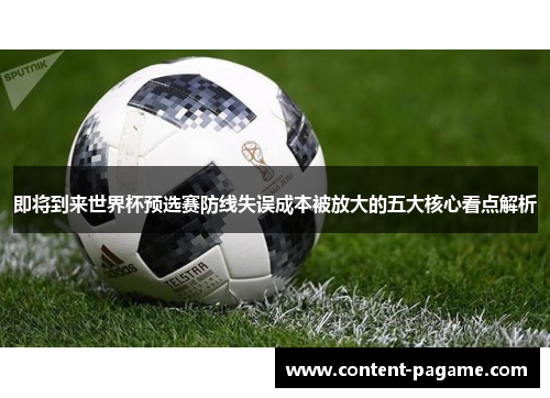 即将到来世界杯预选赛防线失误成本被放大的五大核心看点解析 即将到来世界杯预选赛防线失误成本被放大的五大核心看点解析