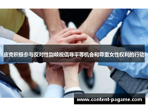 皮克积极参与反对性别歧视倡导平等机会和尊重女性权利的行动