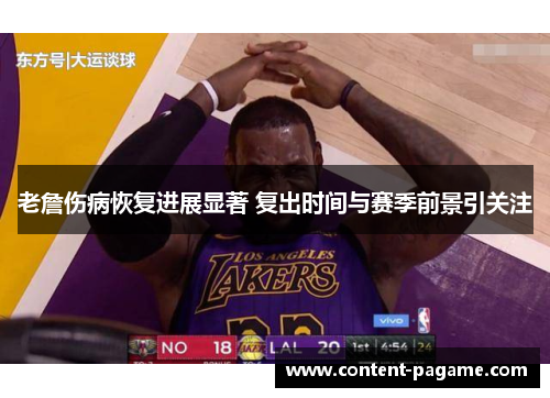 老詹伤病恢复进展显著 复出时间与赛季前景引关注 老詹伤病恢复进展显著 复出时间与赛季前景引关注