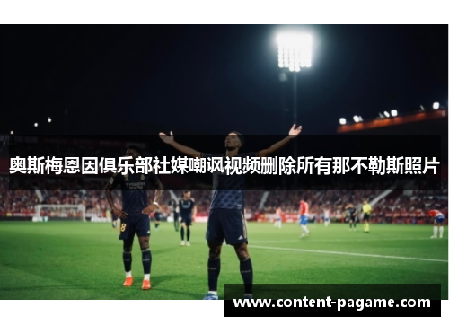 奥斯梅恩因俱乐部社媒嘲讽视频删除所有那不勒斯照片