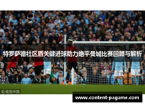 特罗萨德社区盾关键进球助力绝平曼城比赛回顾与解析 特罗萨德社区盾关键进球助力绝平曼城比赛回顾与解析