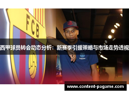 西甲球员转会动态分析：新赛季引援策略与市场走势透视