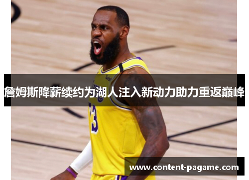 詹姆斯降薪续约为湖人注入新动力助力重返巅峰