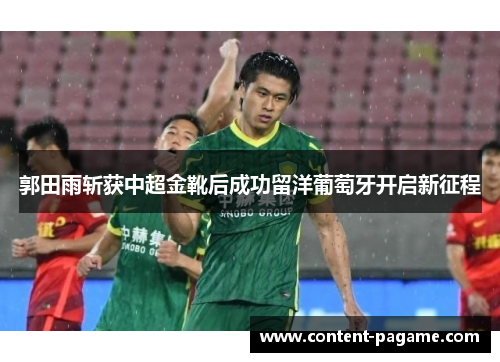 郭田雨斩获中超金靴后成功留洋葡萄牙开启新征程