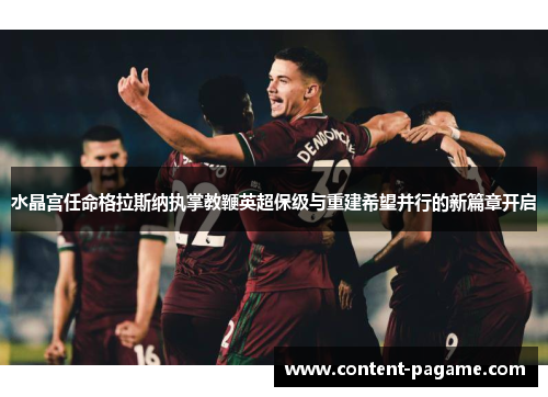 水晶宫任命格拉斯纳执掌教鞭英超保级与重建希望并行的新篇章开启 水晶宫任命格拉斯纳执掌教鞭英超保级与重建希望并行的新篇章开启